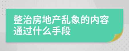 整治房地产乱象的内容通过什么手段