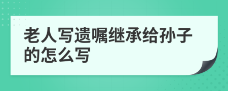 老人写遗嘱继承给孙子的怎么写