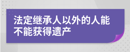 法定继承人以外的人能不能获得遗产