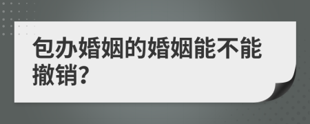 包办婚姻的婚姻能不能撤销？