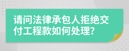 请问法律承包人拒绝交付工程款如何处理？