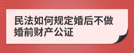 民法如何规定婚后不做婚前财产公证