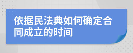 依据民法典如何确定合同成立的时间