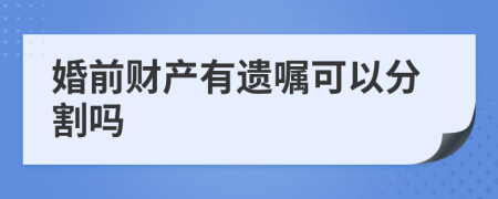 婚前财产有遗嘱可以分割吗