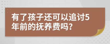 有了孩子还可以追讨5年前的抚养费吗？