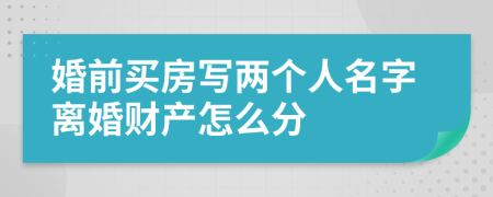 婚前买房写两个人名字离婚财产怎么分