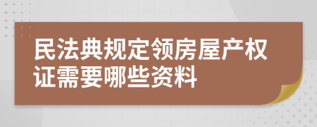 民法典规定领房屋产权证需要哪些资料