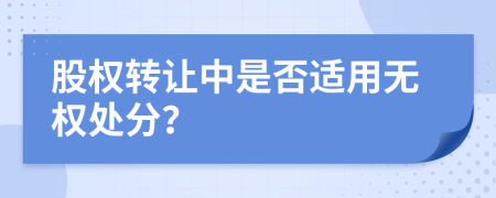 股权转让中是否适用无权处分？