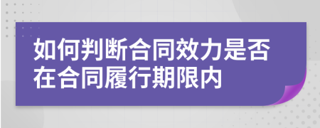 如何判断合同效力是否在合同履行期限内