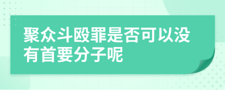 聚众斗殴罪是否可以没有首要分子呢