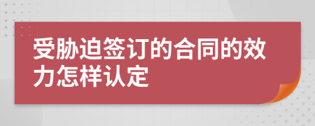 受胁迫签订的合同的效力怎样认定