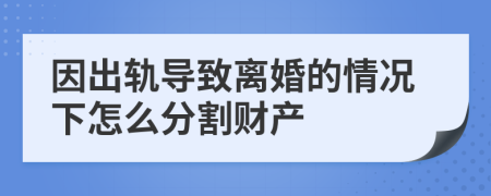 因出轨导致离婚的情况下怎么分割财产