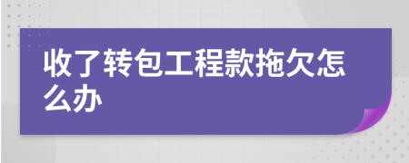 收了转包工程款拖欠怎么办