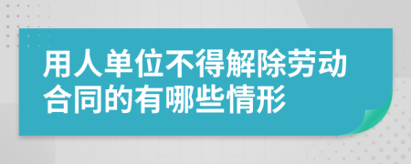 用人单位不得解除劳动合同的有哪些情形