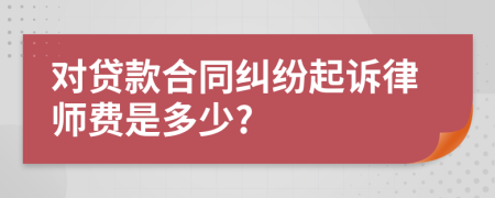 对贷款合同纠纷起诉律师费是多少?