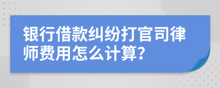 银行借款纠纷打官司律师费用怎么计算？