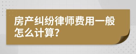 房产纠纷律师费用一般怎么计算？