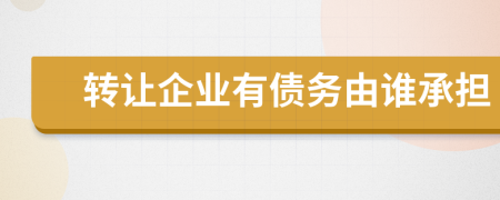 转让企业有债务由谁承担