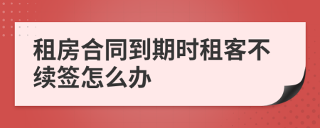 租房合同到期时租客不续签怎么办