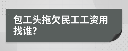 包工头拖欠民工工资用找谁？