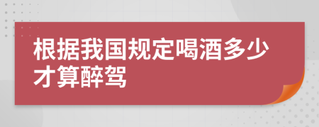 根据我国规定喝酒多少才算醉驾