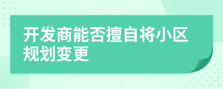 开发商能否擅自将小区规划变更