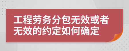 工程劳务分包无效或者无效的约定如何确定