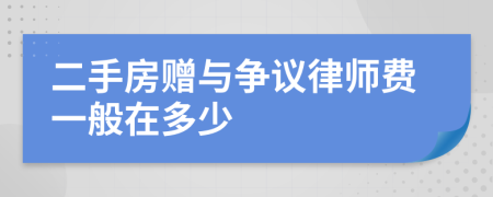 二手房赠与争议律师费一般在多少