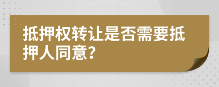 抵押权转让是否需要抵押人同意？