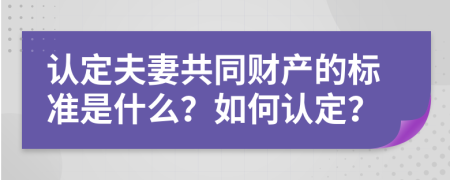 认定夫妻共同财产的标准是什么？如何认定？