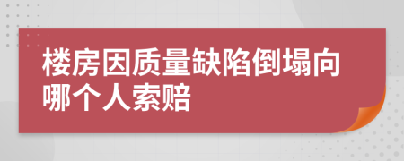 楼房因质量缺陷倒塌向哪个人索赔
