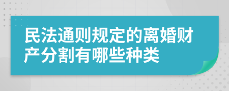 民法通则规定的离婚财产分割有哪些种类