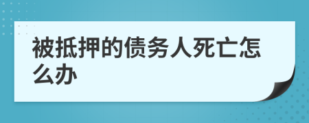 被抵押的债务人死亡怎么办