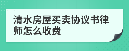 清水房屋买卖协议书律师怎么收费