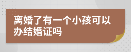 离婚了有一个小孩可以办结婚证吗