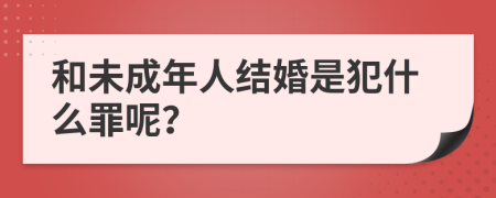 和未成年人结婚是犯什么罪呢？