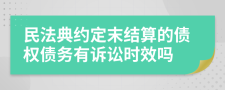 民法典约定末结算的债权债务有诉讼时效吗