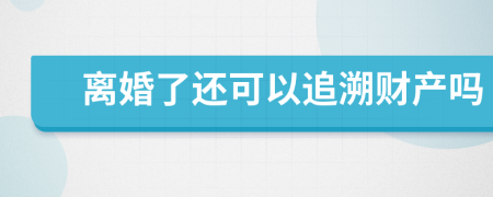 离婚了还可以追溯财产吗