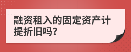 融资租入的固定资产计提折旧吗？
