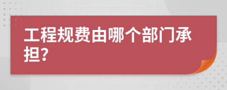 工程规费由哪个部门承担？