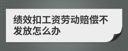 绩效扣工资劳动赔偿不发放怎么办