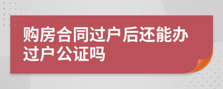 购房合同过户后还能办过户公证吗