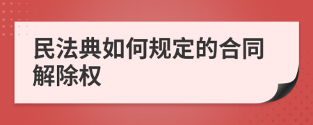 民法典如何规定的合同解除权