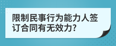 限制民事行为能力人签订合同有无效力?