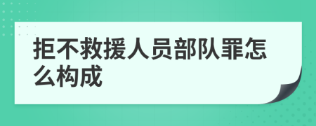 拒不救援人员部队罪怎么构成