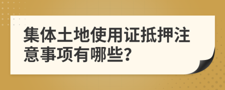 集体土地使用证抵押注意事项有哪些？