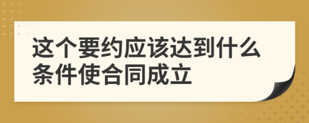 这个要约应该达到什么条件使合同成立