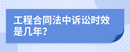 工程合同法中诉讼时效是几年？