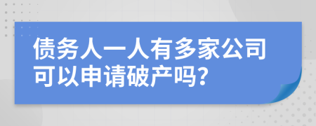 债务人一人有多家公司可以申请破产吗？