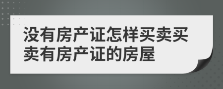 没有房产证怎样买卖买卖有房产证的房屋